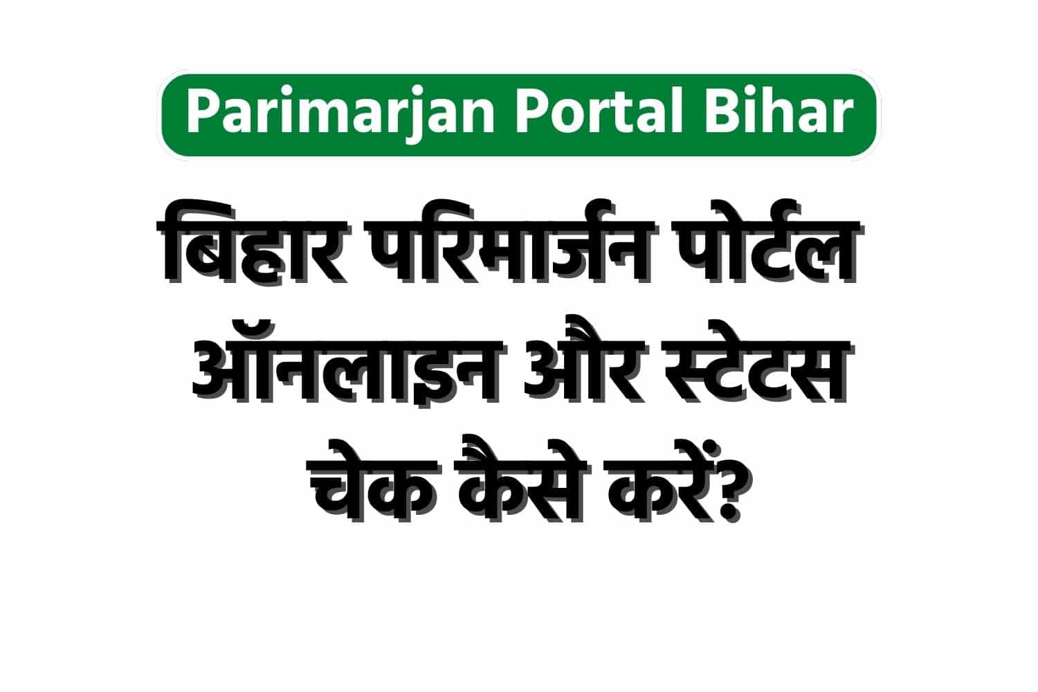 Parimarjan Portal Bihar : बिहार परिमार्जन पोर्टल ऑनलाइन और स्टेटस चेक कैसे करें?